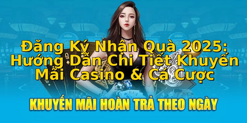 Đăng Ký Nhận Quà 2025: Hướng Dẫn Chi Tiết Khuyến Mãi Casino & Cá Cược